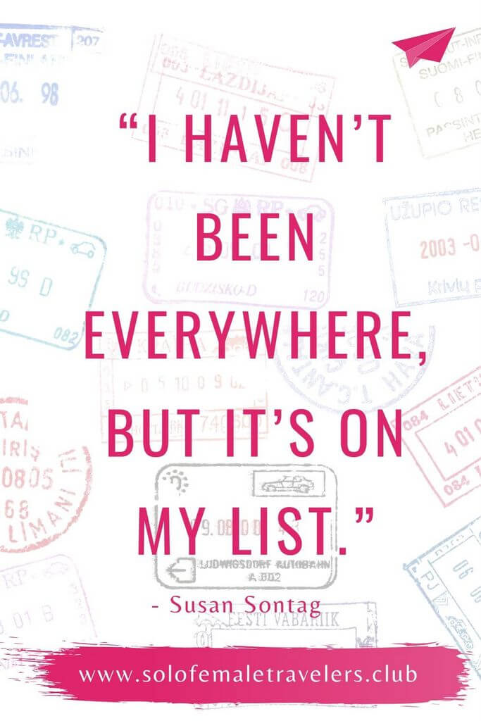 “I haven’t been everywhere, but it’s on my list.” – Susan Sontag