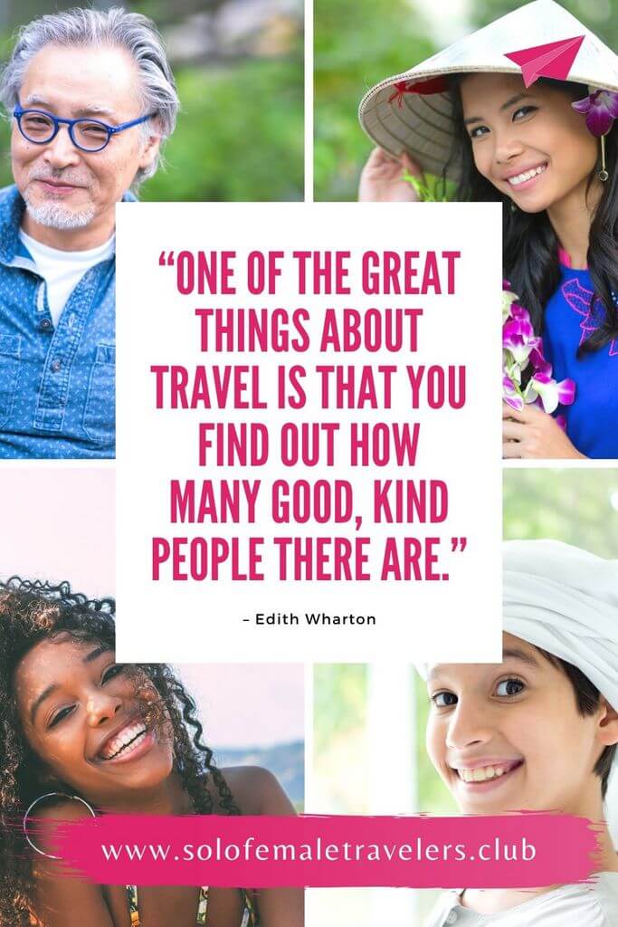 “One of the great things about travel is that you find out how many good, kind people there are.” – Edith Wharton