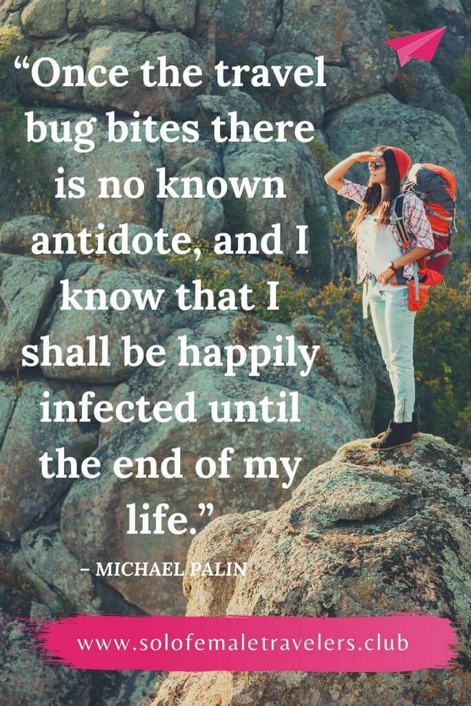 “Once the travel bug bites there is no known antidote, and I know that I shall be happily infected until the end of my life.” – Michael Palin