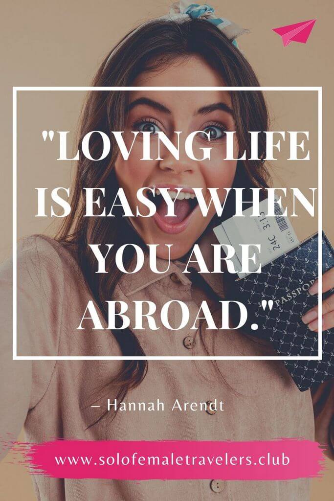 “Loving life is easy when you are abroad. Where no-one knows you and you hold your life in your hands all alone, you are more master of yourself than at any other time.” – Hannah Arendt