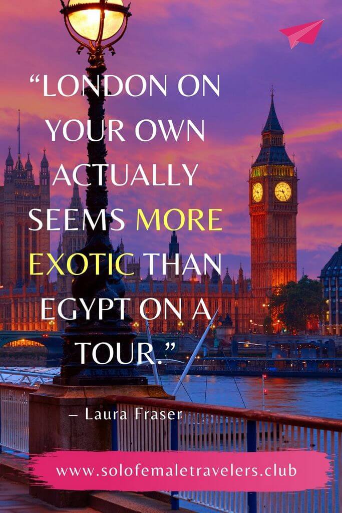 “London on your own actually seems more exotic than Egypt on a tour.” – Laura Fraser