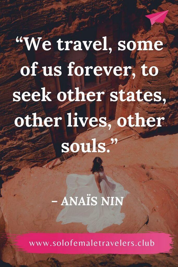 “We travel, some of us forever, to seek other states, other lives, other souls.” – Anaïs Nin