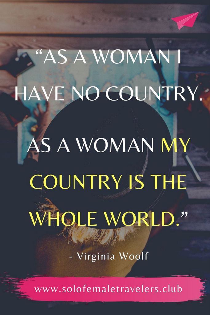 “As a woman I have no country. As a woman my country is the whole world.” – Virginia Woolf