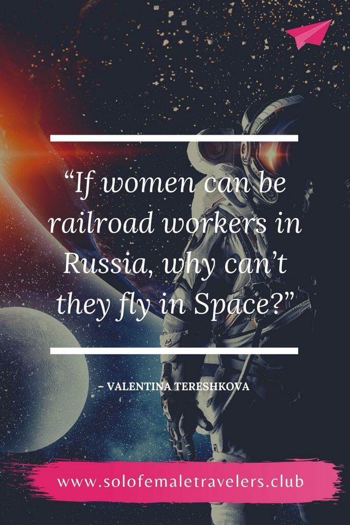 “If women can be railroad workers in Russia, why can’t they fly in Space?” – Valentina Tereshkova