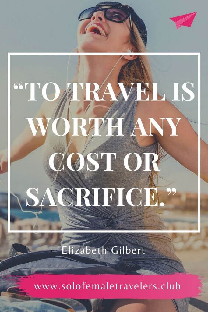 “To travel is worth any cost or sacrifice.” – Elizabeth Gilbert