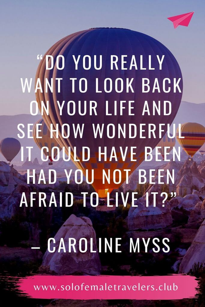 “Do you really want to look back on your life and see how wonderful it could have been had you not been afraid to live it?” – Caroline Myss