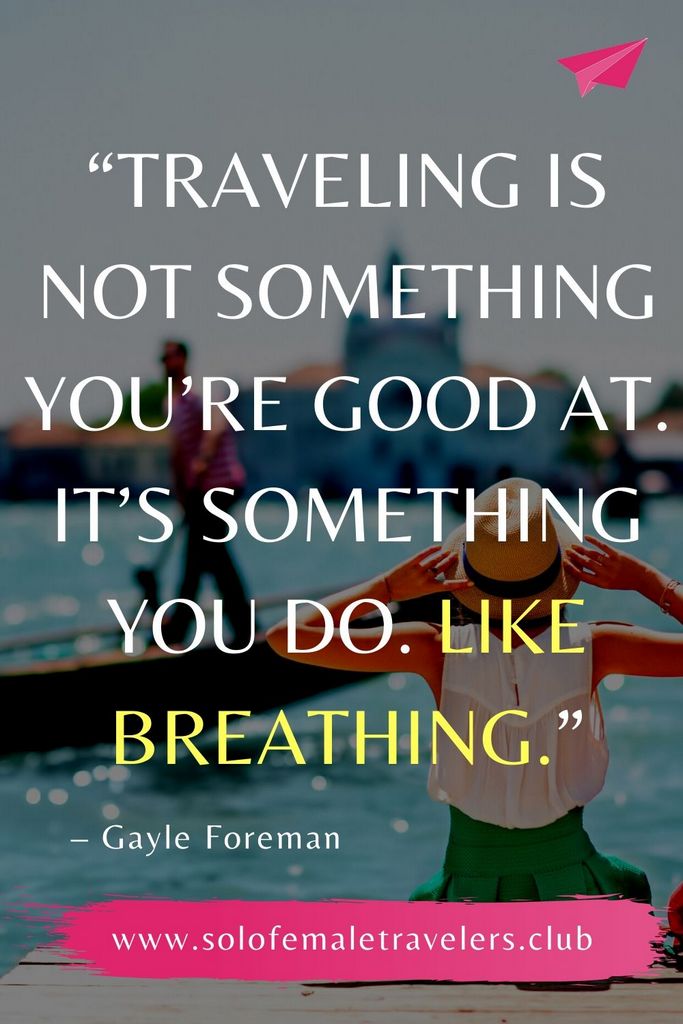 “Traveling is not something you’re good at. It’s something you do. Like breathing.” – Gayle Foreman