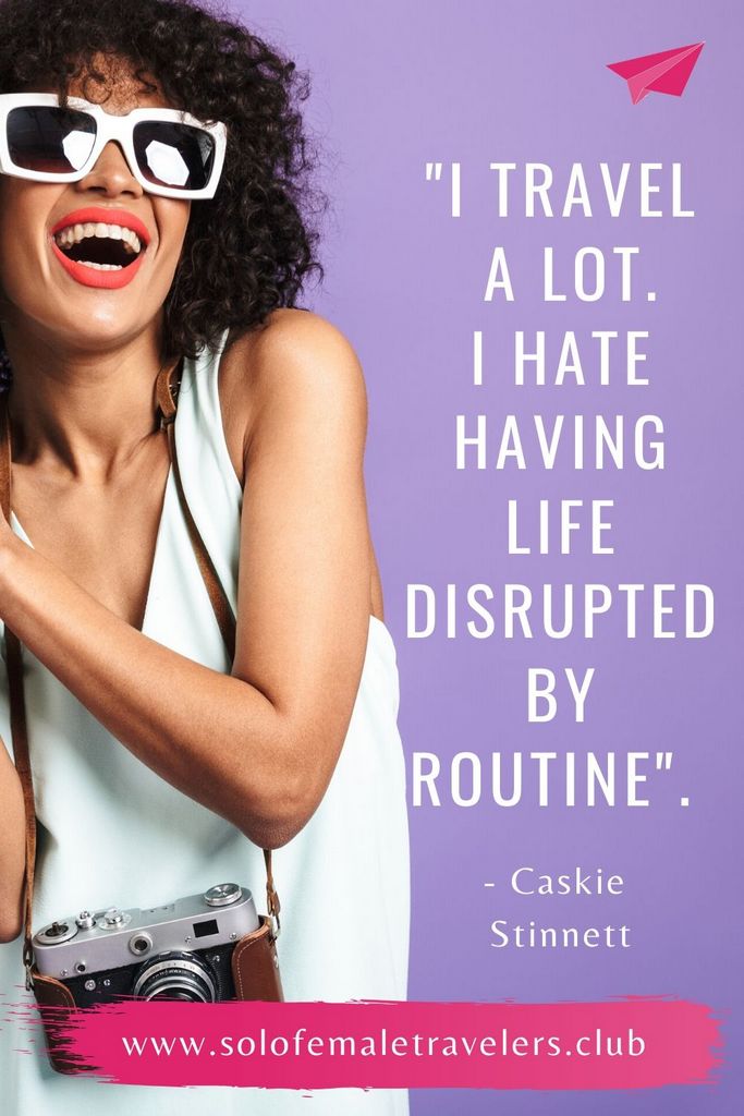 “I travel a lot. I hate having my life disrupted by routine”. – Caskie Stinnett