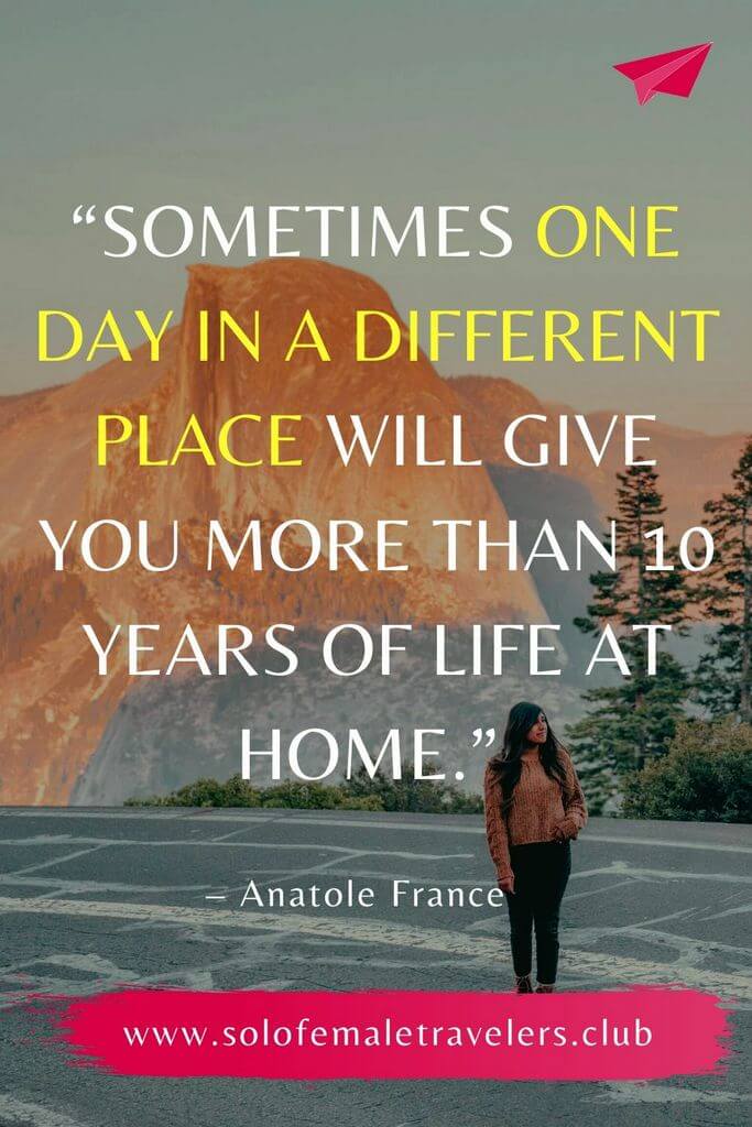 “Sometimes one day in a different place will give you more than 10 years of life at home.” – Anatole France