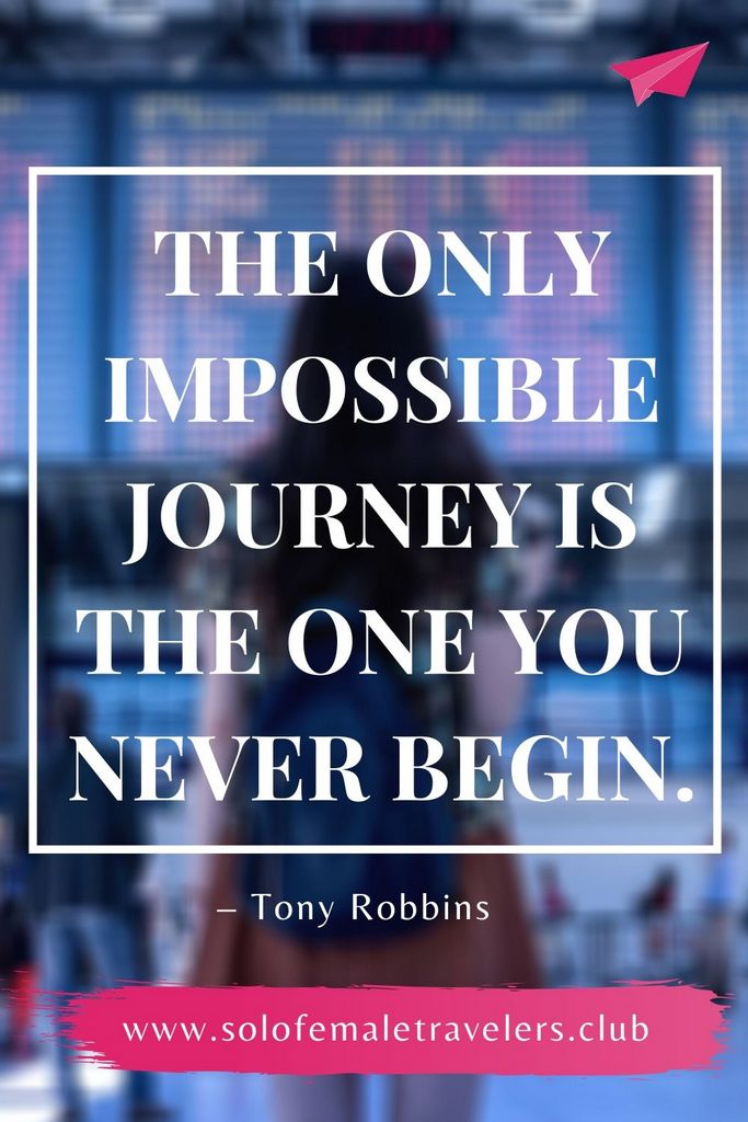 “The only impossible journey is the one you never begin.” – Tony Robbins