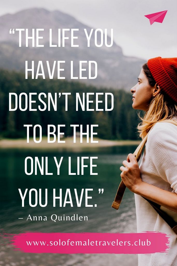 “The life you have led doesn’t need to be the only life you have.” – Anna Quindlen