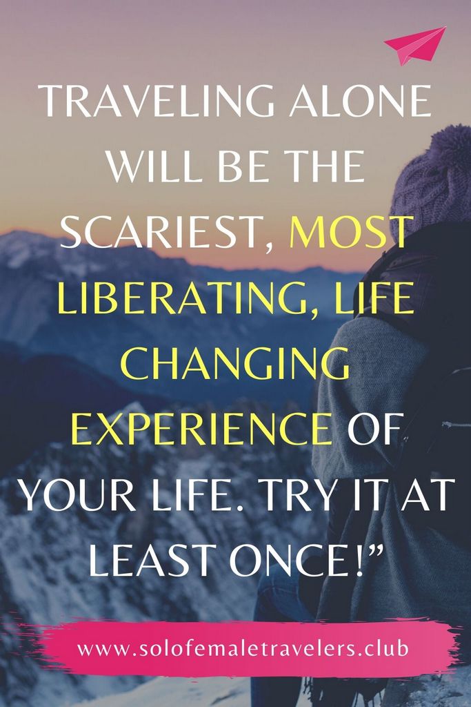 “Traveling alone will be the scariest, most liberating, life changing experience of your life. Try it at least once!” – Unknown