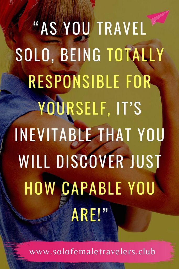 “As you travel solo, being totally responsible for yourself, it’s inevitable that you will discover just how capable you are!” – Unknown