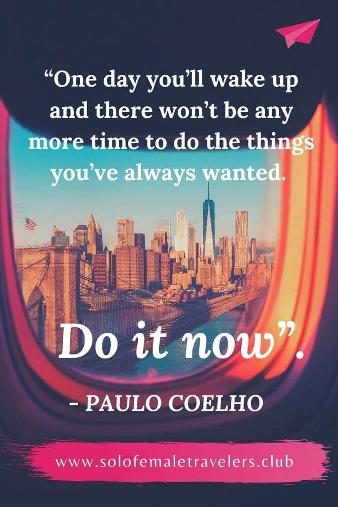 #5 “One day you’ll wake up and there won’t be any more time to do the things you’ve always wanted. Do it now”. – Paulo Coelho