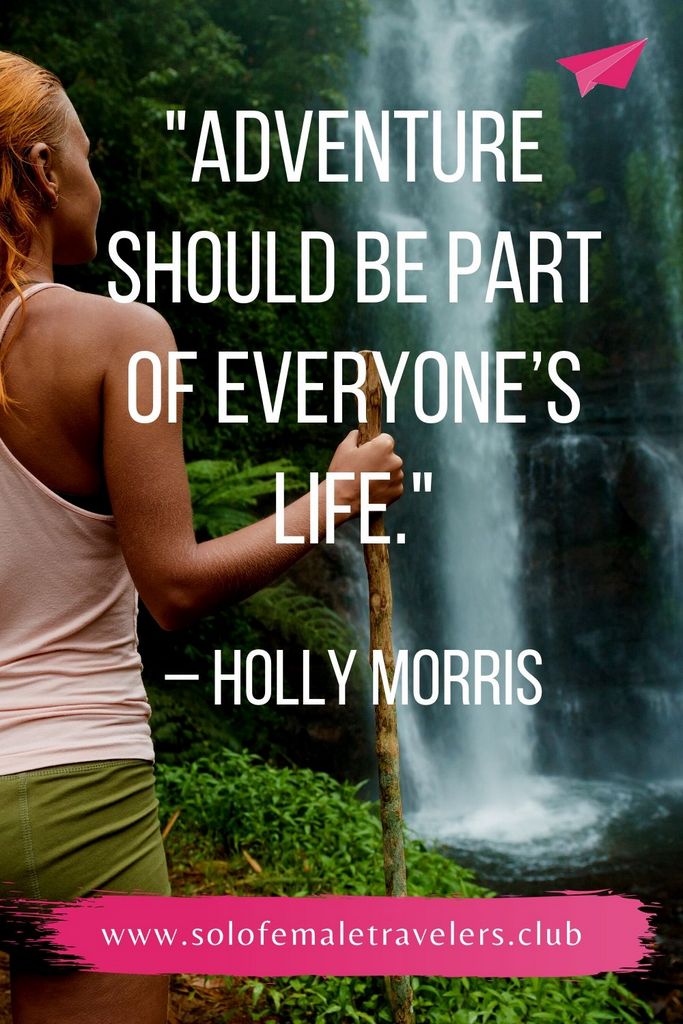 “Adventure should be part of everyone’s life. It is the whole difference between being fully alive and just existing.” – Holly Morris