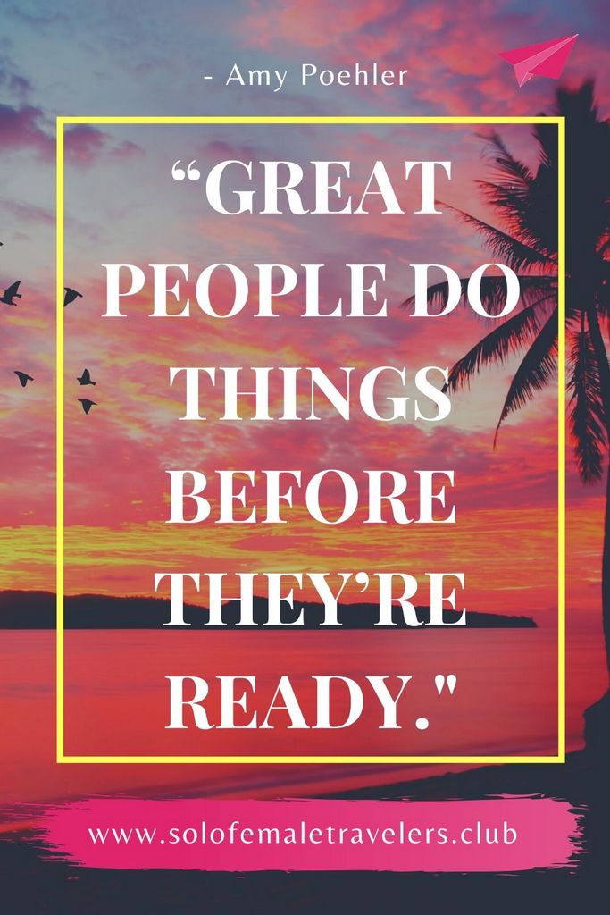 “Great people do things before they’re ready. They do things before they know they can do it. Doing what you’re afraid of, getting out of your comfort zone, taking risks like that — that’s what life is. You might be really good.” – Amy Poehler