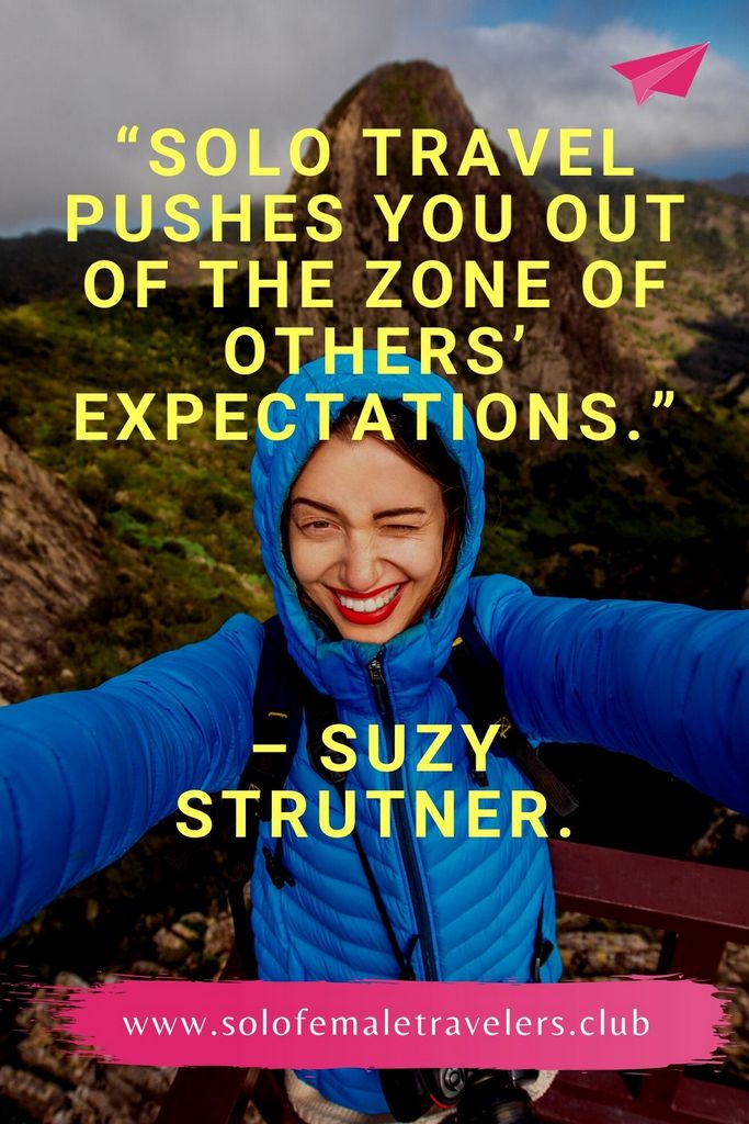 “Solo travel not only pushes you out of your comfort zone, it also pushes you out of the zone of others’ expectations.” – Suzy Strutner.