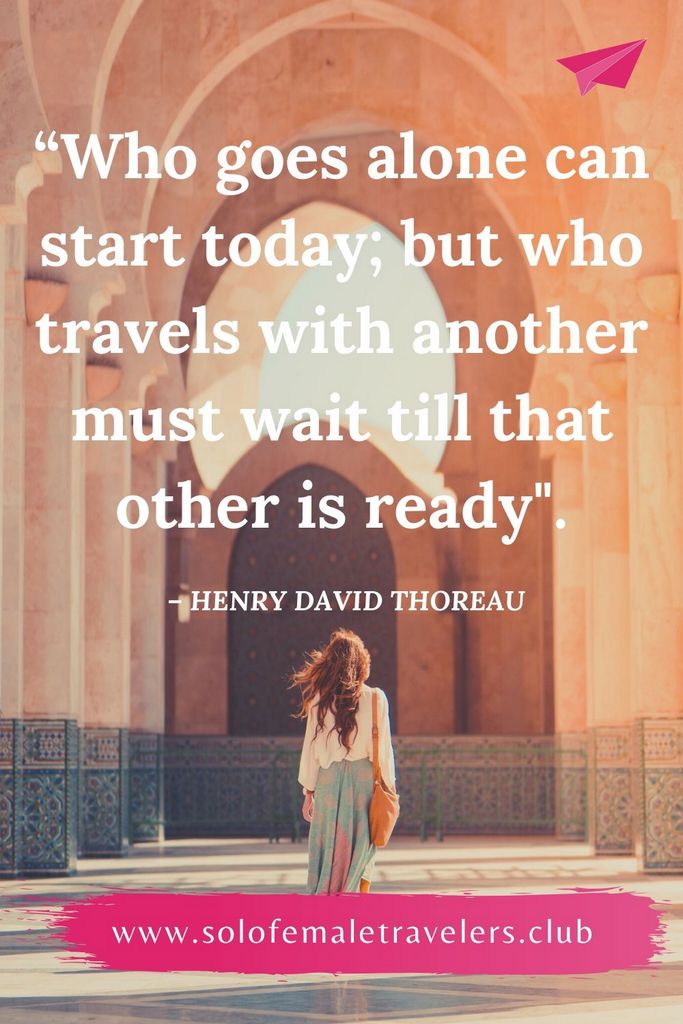 “The man who goes alone can start today; but he who travels with another must wait till that other is ready.” – Henry David Thoreau