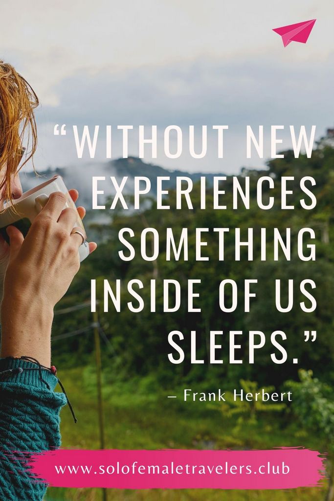 “Without new experiences something inside of us sleeps. The sleeper must awaken.” – Frank Herbert